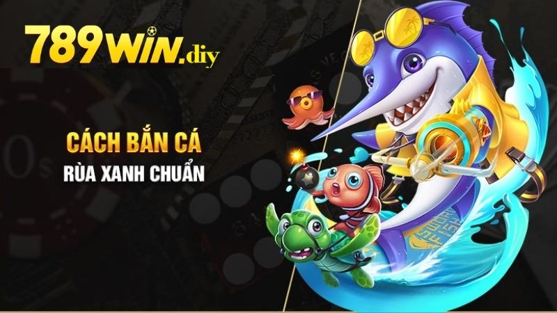 Kinh nghiệm để bắn cá Rùa Xanh cực chuẩn